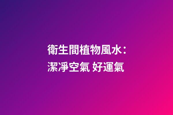 衛生間植物風水：潔凈空氣 好運氣